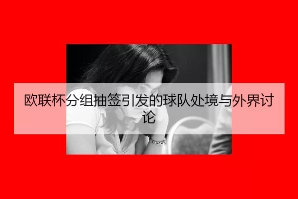 欧联杯分组抽签引发的球队处境与外界讨论
